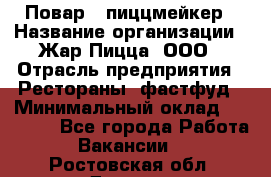 Повар - пиццмейкер › Название организации ­ Жар Пицца, ООО › Отрасль предприятия ­ Рестораны, фастфуд › Минимальный оклад ­ 22 000 - Все города Работа » Вакансии   . Ростовская обл.,Донецк г.